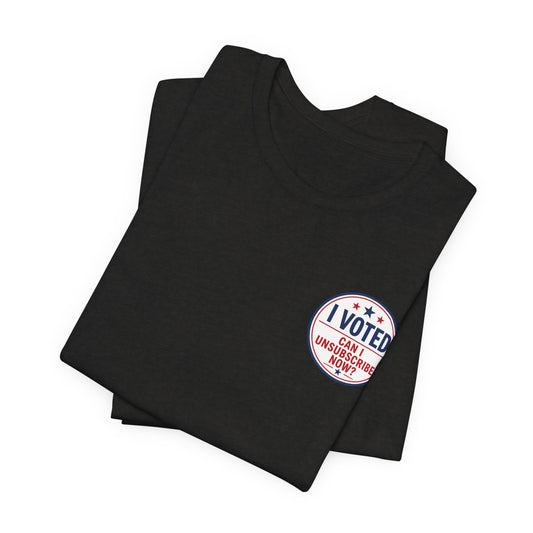 Funny Election Humor Gift Shirt – I Voted, Now Can I Unsubscribe? Political Parody Tee Unisex Jersey Short Sleeve Tee Bella Canvas 3001 T-Shirt Cajun Deb collection